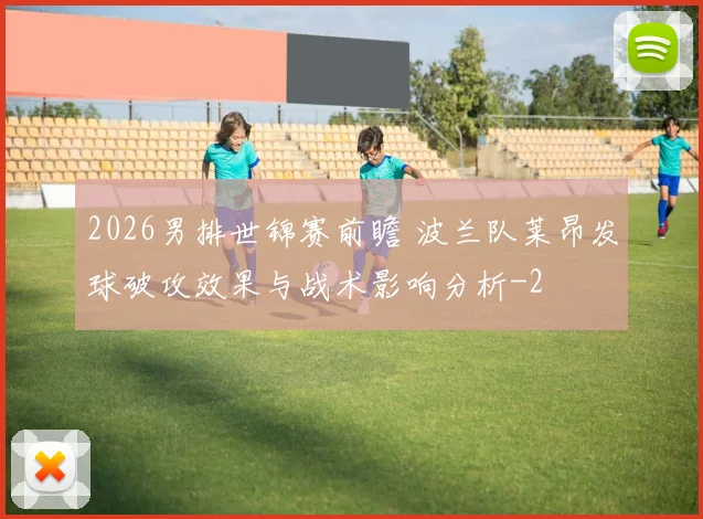 2026男排世锦赛前瞻 波兰队莱昂发球破攻效果与战术影响分析