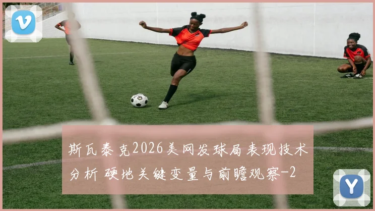 斯瓦泰克2026美网发球局表现技术分析 硬地关键变量与前瞻观察