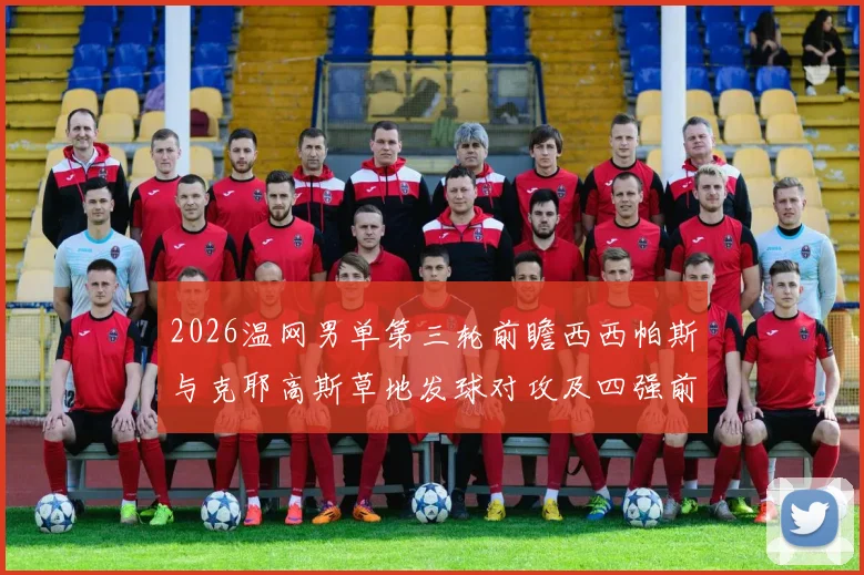 2026温网男单第三轮前瞻西西帕斯与克耶高斯草地发球对攻及四强前景分析