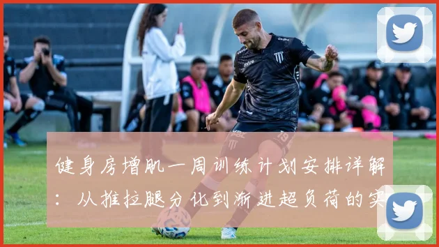 健身房增肌一周训练计划安排详解:从推拉腿分化到渐进超负荷的实操思路