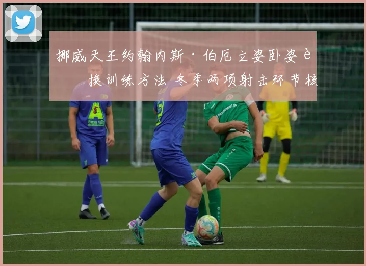 挪威天王约翰内斯·伯厄立姿卧姿转换训练方法 冬季两项射击环节核心揭秘