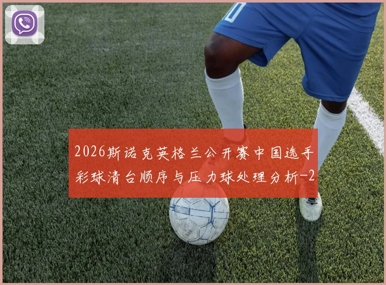 2026斯诺克英格兰公开赛中国选手彩球清台顺序与压力球处理分析