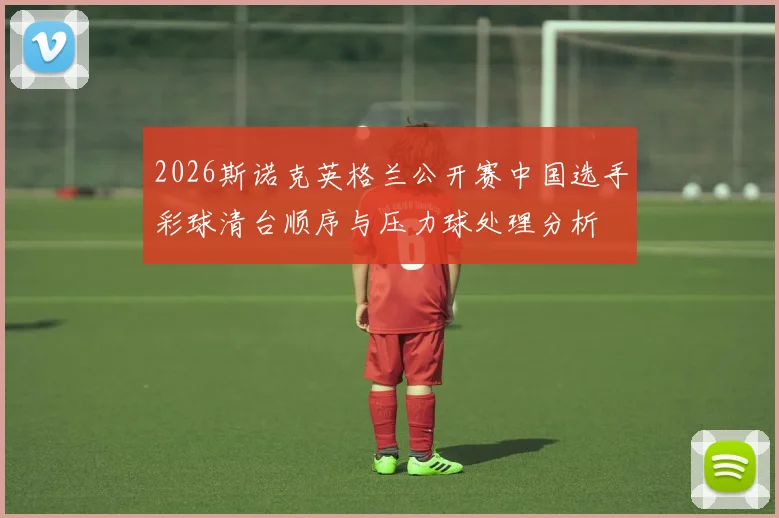 2026斯诺克英格兰公开赛中国选手彩球清台顺序与压力球处理分析