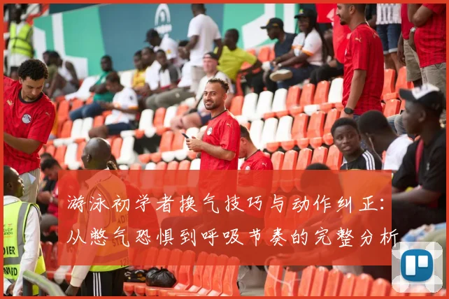 游泳初学者换气技巧与动作纠正：从憋气恐惧到呼吸节奏的完整分析