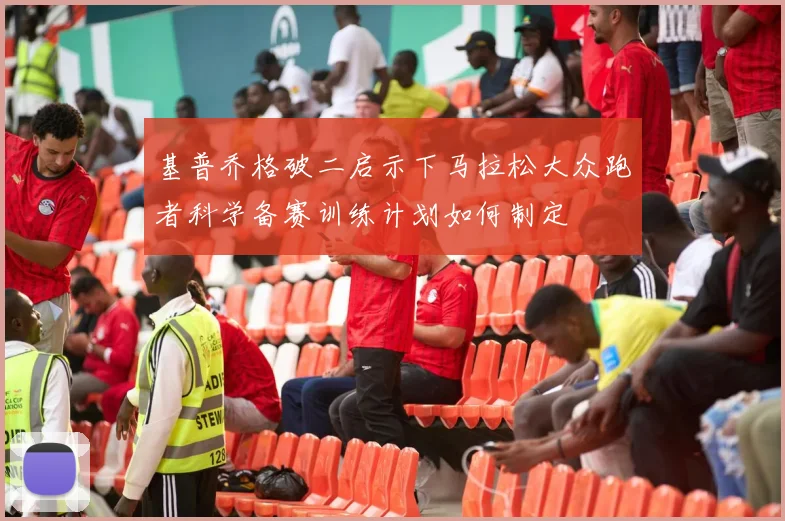 基普乔格破二启示下马拉松大众跑者科学备赛训练计划如何制定
