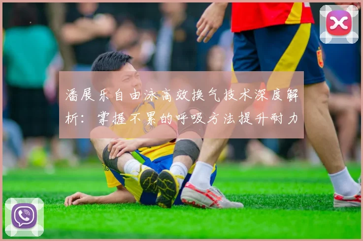 潘展乐自由泳高效换气技术深度解析:掌握不累的呼吸方法提升耐力与速度