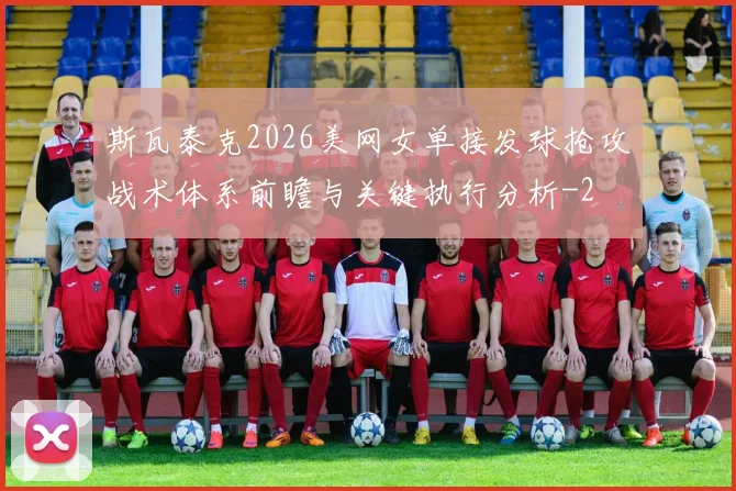 斯瓦泰克2026美网女单接发球抢攻战术体系前瞻与关键执行分析