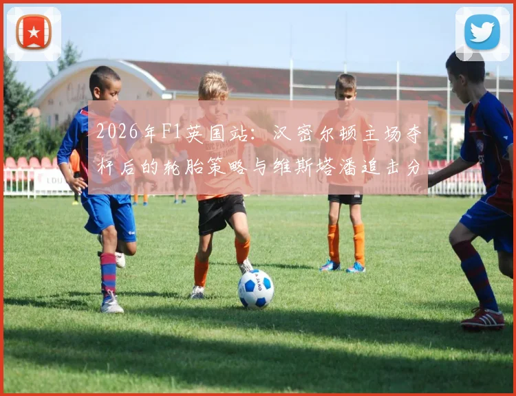 2026年F1英国站:汉密尔顿主场夺杆后的轮胎策略与维斯塔潘追击分析