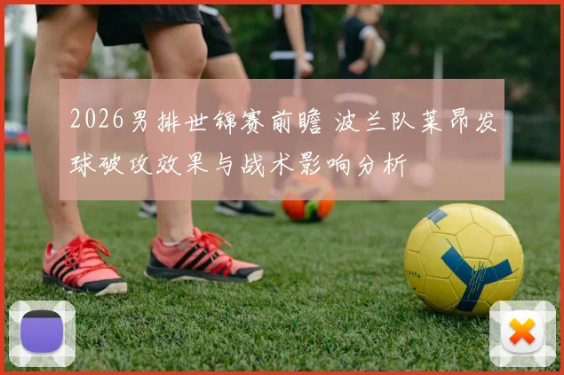2026男排世锦赛前瞻 波兰队莱昂发球破攻效果与战术影响分析