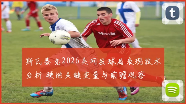 斯瓦泰克2026美网发球局表现技术分析 硬地关键变量与前瞻观察