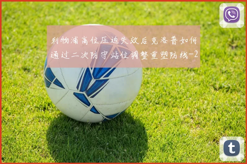 利物浦高位压迫失效后克洛普如何通过二次防守站位调整重塑防线