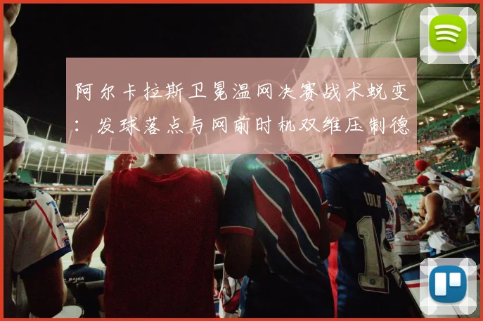 阿尔卡拉斯卫冕温网决赛战术蜕变:发球落点与网前时机双维压制德约科维奇