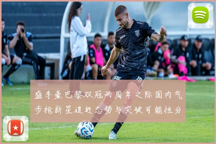 盛李豪巴黎双冠两周年之际国内气步枪新星追赶态势与突破可能性分析